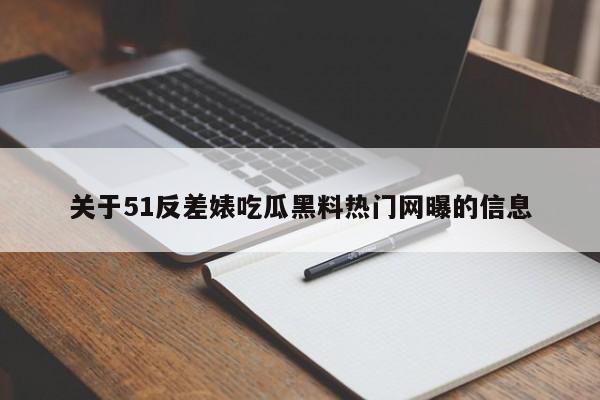 关于51反差婊吃瓜黑料热门网曝的信息