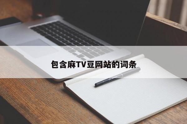 包含麻TV豆网站的词条