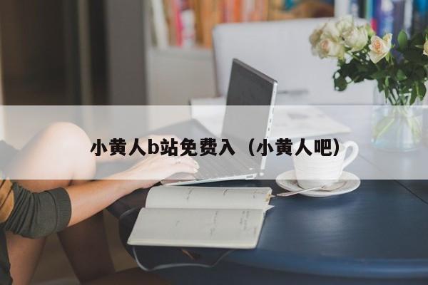 小黄人b站免费入（小黄人吧）