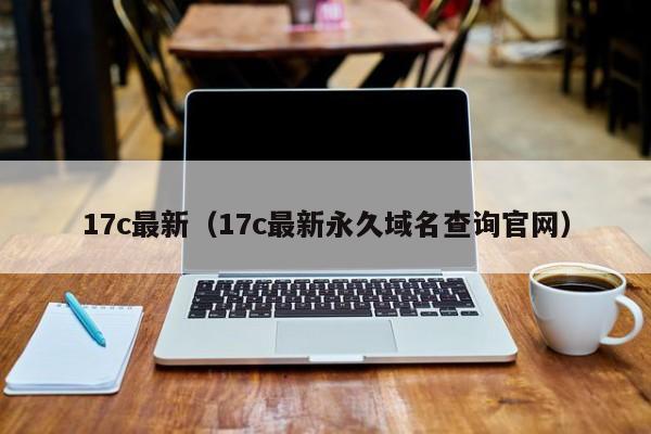 17c最新（17c最新永久域名查询官网）