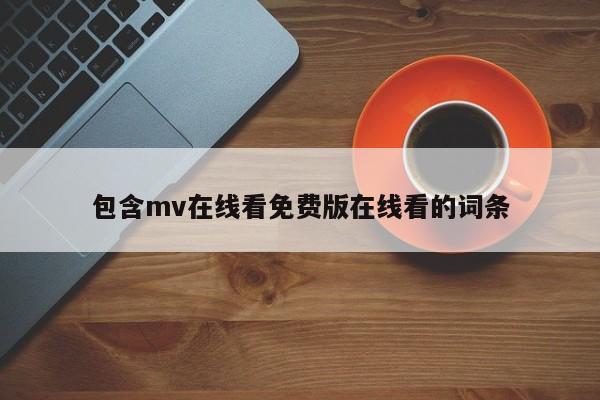 包含mv在线看免费版在线看的词条