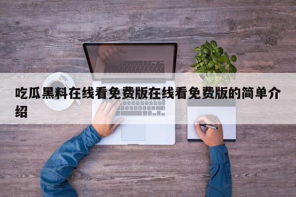 吃瓜黑料在线看免费版在线看免费版的简单介绍