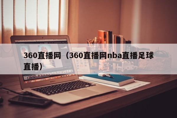 360直播网（360直播网nba直播足球直播）