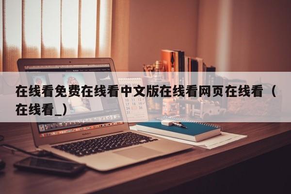 在线看免费在线看中文版在线看网页在线看（在线看_）