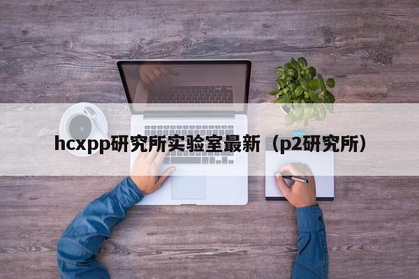 hcxpp研究所实验室最新（p2研究所）