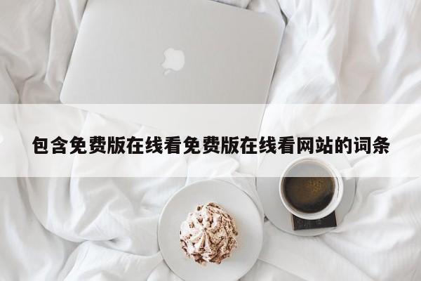 包含免费版在线看免费版在线看网站的词条