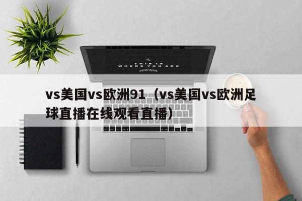 vs美国vs欧洲91（vs美国vs欧洲足球直播在线观看直播）