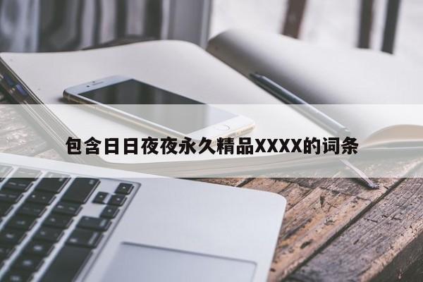 包含日日夜夜永久精品XXXX的词条