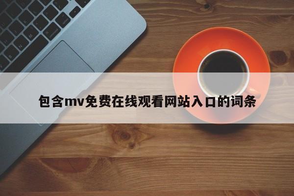 包含mv免费在线观看网站入口的词条
