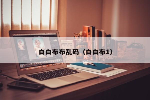 白白布布乱码（白白布1）