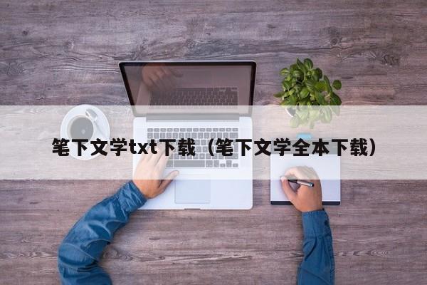 笔下文学txt下载（笔下文学全本下载）