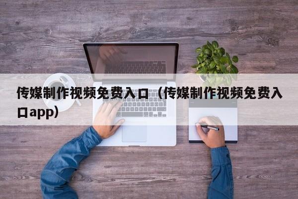 传媒制作视频免费入口（传媒制作视频免费入口app）
