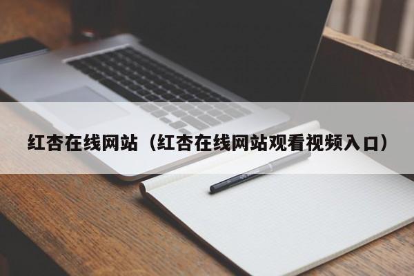 红杏在线网站（红杏在线网站观看视频入口）