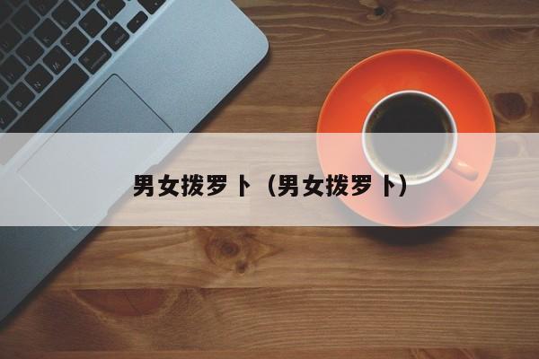 男女拨罗卜（男女拨罗卜）