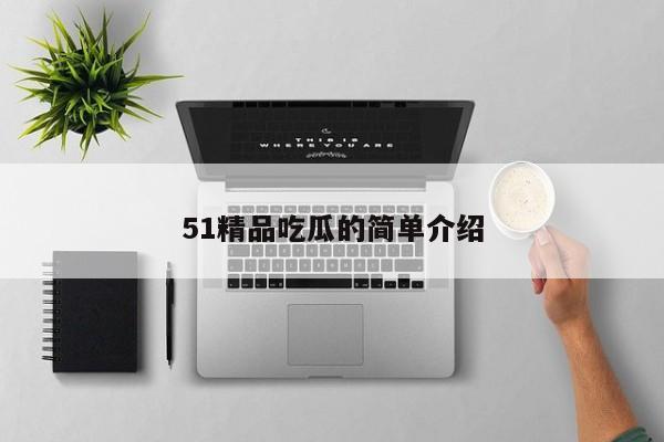 51精品吃瓜的简单介绍