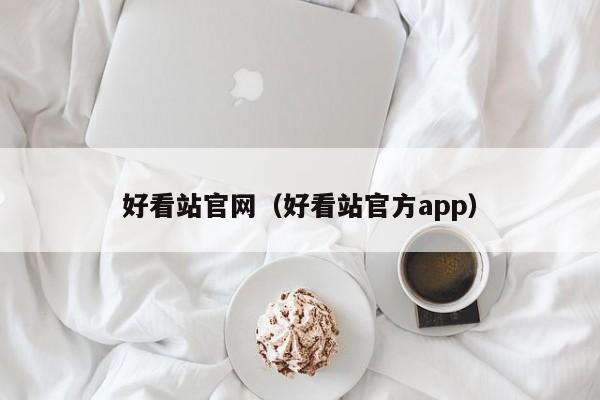 好看站官网（好看站官方app）