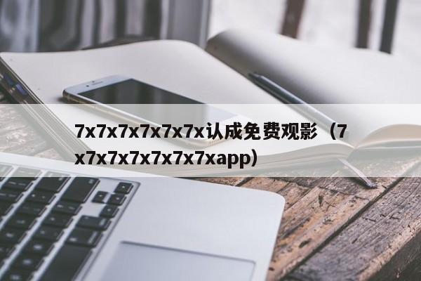7x7x7x7x7x7x认成免费观影（7x7x7x7x7x7x7xapp）