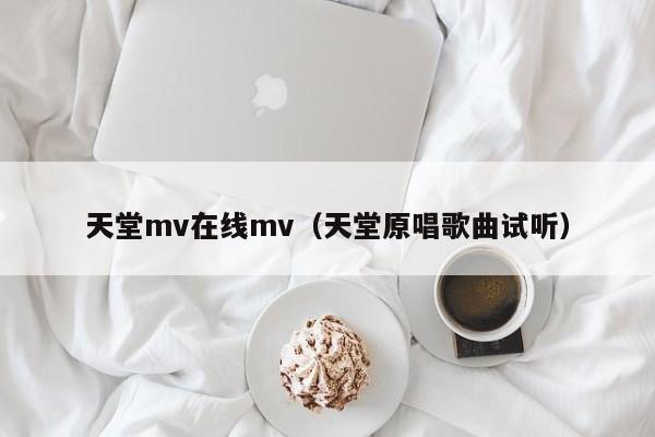 天堂mv在线mv（天堂原唱歌曲试听）