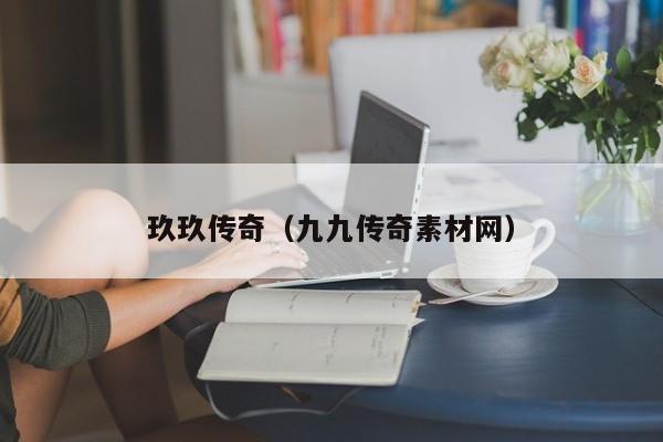 玖玖传奇（九九传奇素材网）