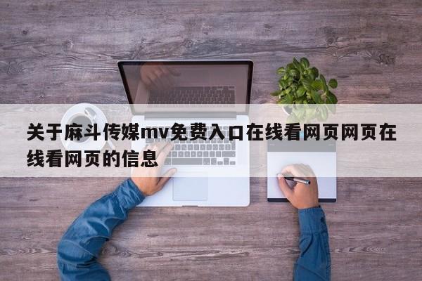 关于麻斗传媒mv免费入口在线看网页网页在线看网页的信息
