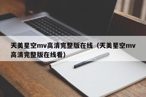 天美星空mv高清完整版在线（天美星空mv高清完整版在线看）