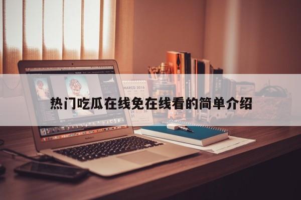 热门吃瓜在线免在线看的简单介绍