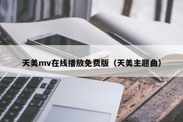 天美mv在线播放免费版（天美主题曲）