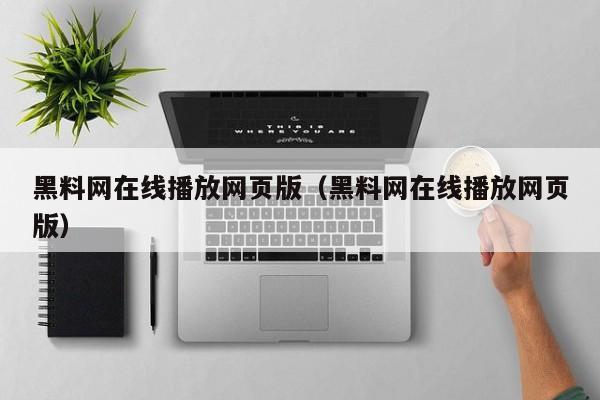黑料网在线播放网页版（黑料网在线播放网页版）