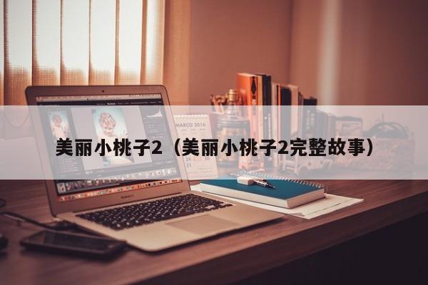 美丽小桃子2（美丽小桃子2完整故事）