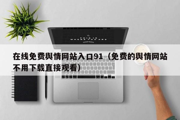 在线免费舆情网站入口91（免费的舆情网站不用下载直接观看）