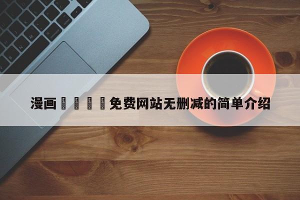 漫画🈲免费网站无删减的简单介绍