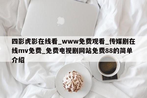 四影虎影在线看_www免费观看_传媒剧在线mv免费_免费电视剧网站免费88的简单介绍